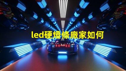 led硬燈條廠家如何選擇優質供應商以提升項目質量