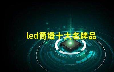 led筒燈十大名牌品牌實力與市場口碑全面解析