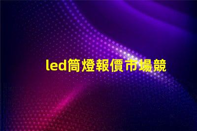 led筒燈報價市場競爭下的最佳采購時機