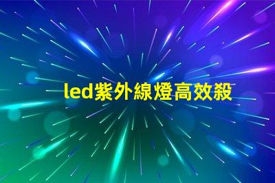 led紫外線燈高效殺菌的秘密武器,你準備好了嗎