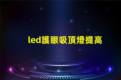 led護眼吸頂燈提高舒適度的健康照明選擇