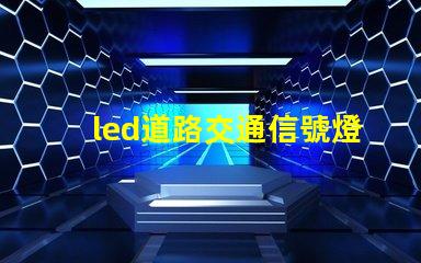 led道路交通信號燈提升安全與效率的智能選擇