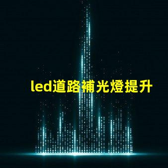 led道路補光燈提升夜間安全性的最佳選擇