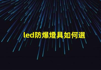 led防爆燈具如何選擇最適合的防爆燈具