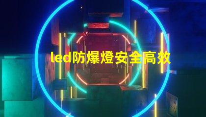 led防爆燈安全高效的照明解決方案,您準備好了嗎