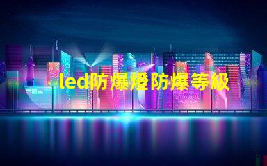 led防爆燈防爆等級揭開防爆燈的等級秘密,你了解多少