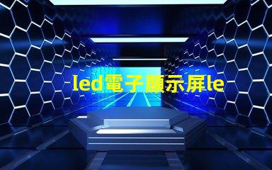 led電子顯示屏led揭開LED電子顯示屏的神秘面紗,你準備好了嗎