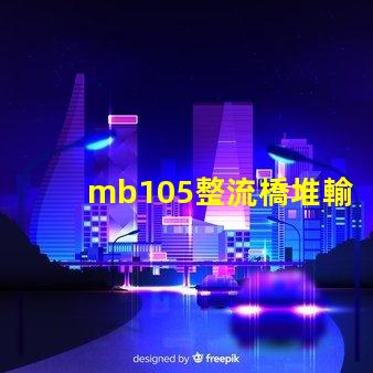 mb105整流橋堆輸出多少伏了解mb105整流橋堆電壓輸出的關(guān)鍵