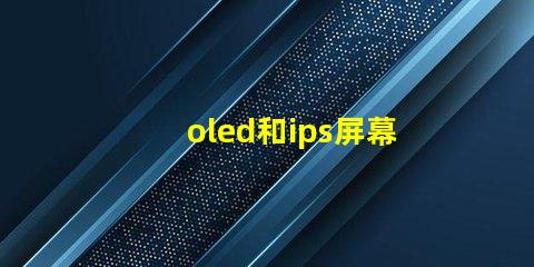oled和ips屏幕哪個(gè)好揭示兩種屏幕在色彩和對(duì)比度上的差異