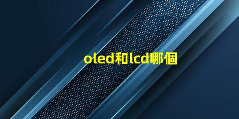 oled和lcd哪個(gè)更適合你的項(xiàng)目深度對(duì)比顯示技術(shù)的優(yōu)劣