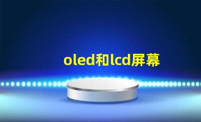 oled和lcd屏幕的區(qū)別揭示兩者技術(shù)的核心差異