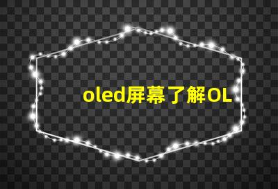 oled屏幕了解OLED技術優勢與應用前景