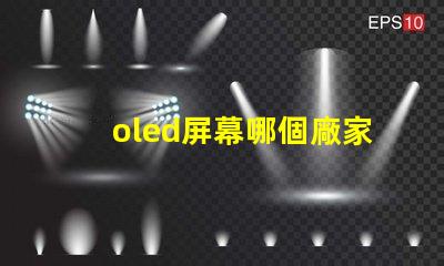 oled屏幕哪個廠家技術好揭示市場領先的OLED技術制造商