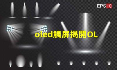 oled觸屏揭開OLED觸屏背后的技術秘密,你知道嗎