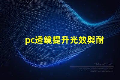 pc透鏡提升光效與耐用性的優(yōu)質(zhì)選擇