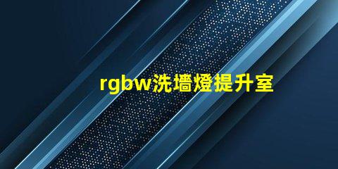 rgbw洗墻燈提升室內外氛圍的多功能照明選擇