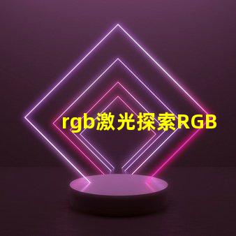 rgb激光探索RGB激光在工業(yè)應(yīng)用中的潛力