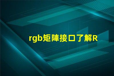 rgb矩陣接口了解RGB矩陣接口的重要性與應(yīng)用