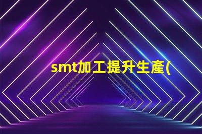 smt加工提升生產(chǎn)效率的關(guān)鍵技術(shù)是什么