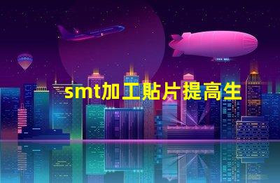 smt加工貼片提高生產效率的最佳解決方案