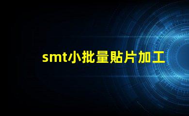 smt小批量貼片加工提升生產(chǎn)效率的最佳選擇