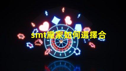 smt廠家如何選擇合適的SMT供應商以提升效率