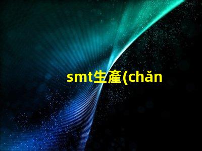 smt生產(chǎn)如何提升SMT生產(chǎn)效率與質(zhì)量的技巧