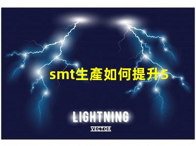 smt生產如何提升SMT生產效率與質量的技巧