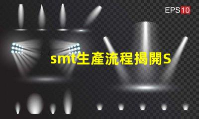 smt生產流程揭開SMT生產的秘密,提升效率的關鍵流程是什么