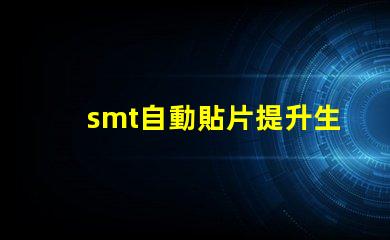 smt自動貼片提升生產效率的解決方案你了解嗎