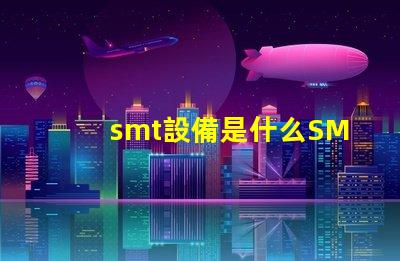 smt設備是什么SMT設備的功能與應用解析