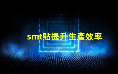 smt貼提升生產效率的貼合技術揭秘