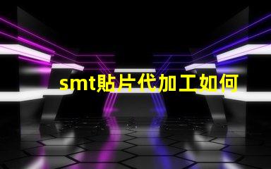 smt貼片代加工如何選擇最優質的代加工服務