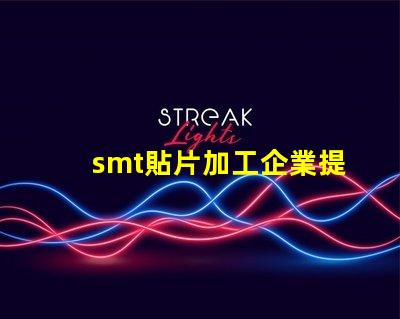 smt貼片加工企業提升生產效率的關鍵因素是什么