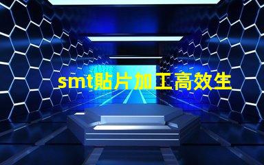 smt貼片加工高效生產解決方案,提升競爭優勢嗎