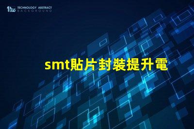 smt貼片封裝提升電子元件效率的秘密