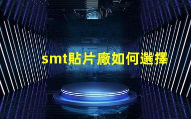 smt貼片廠如何選擇高效的smt貼片工廠