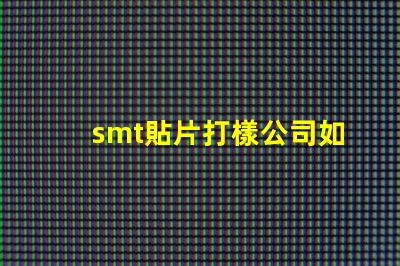 smt貼片打樣公司如何選擇優質的服務提供商