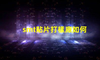 smt貼片打樣廠如何選擇高效可靠的供應(yīng)商