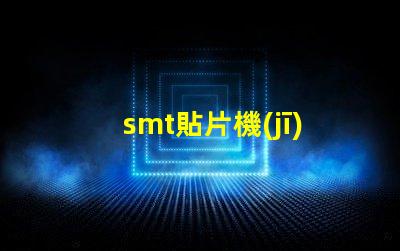 smt貼片機(jī)基本操作全面掌握SMT貼片機(jī)操作技巧