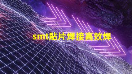 smt貼片焊接高效焊接技術提升生產效率