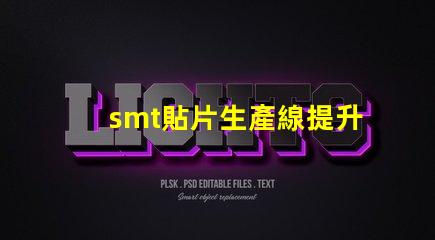 smt貼片生產線提升效率的智能自動化解決方案