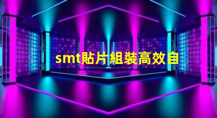 smt貼片組裝高效自動化生產的關鍵是什么