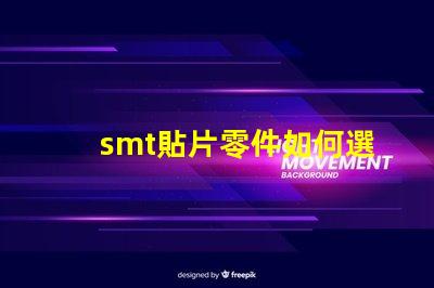 smt貼片零件如何選擇最佳貼片零件以提升生產效率