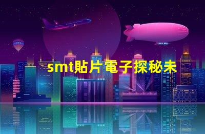 smt貼片電子探秘未來電子制造的關鍵技術