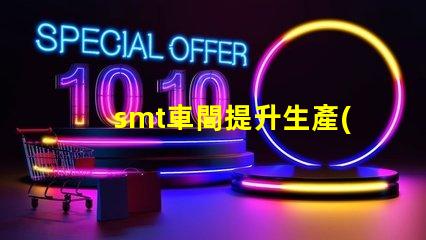 smt車間提升生產(chǎn)效率的關(guān)鍵環(huán)節(jié)是什么