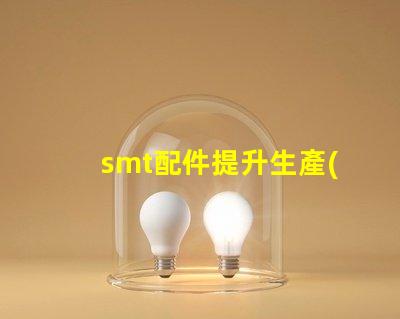 smt配件提升生產(chǎn)效率的關(guān)鍵組件揭秘