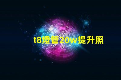 t8燈管20w提升照明效率的最佳選擇