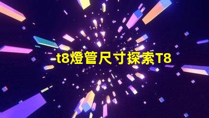 t8燈管尺寸探索T8燈管的標準與適配性