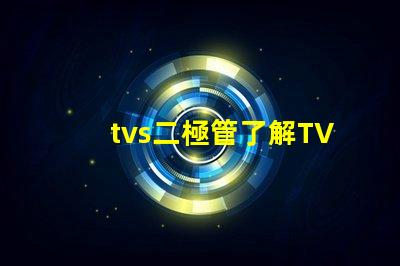 tvs二極管了解TVS二極管對電路保護的重要性